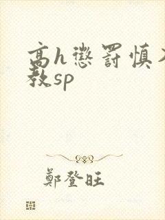 高h惩罚慎入调教sp