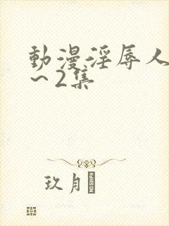 动漫淫辱人妻1～2集