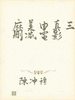 麻美由真三级无删减电影