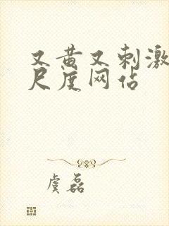 又黄又刺激又大尺度网站