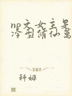 np文女主是清冷型修仙万人迷