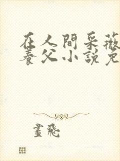 在人间采薇阿铭养父小说免费阅读