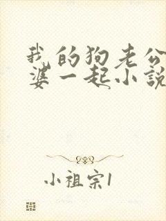 我的狗老公拉婆婆一起小说最新章节在线阅读