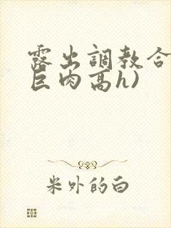 露出调教合集(巨肉高h)