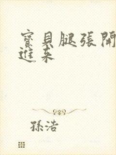 宝贝腿张开我要进来