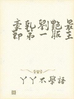 豪乳刘艳最新章节第一版主