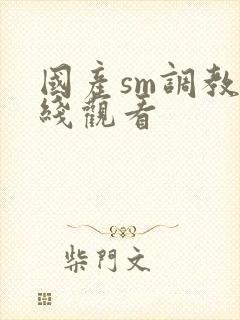 国产sm调教在线观看