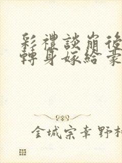 彩礼谈崩后,我转身嫁给豪门大佬下载全文