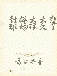 封总太太想跟你离婚很久了免费阅读