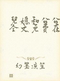 儿媳和公公小说全文免费在线阅读