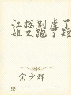 江总别虐了时小姐又跑了短剧全集