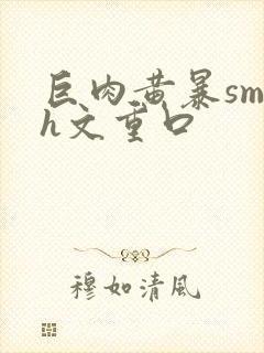 巨肉黄暴sm高h文重口封面