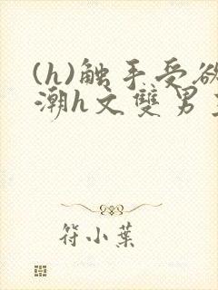 (h)触手受欲潮h文双男主