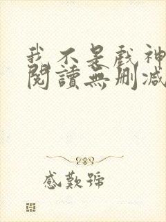 我不是戏神全文阅读无删减封面