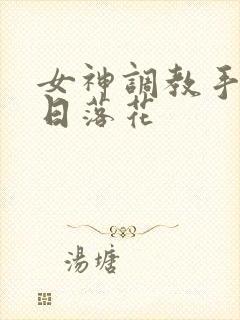 女神调教手册明日落花