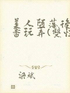 美人堕落后被轮番玩弄(双性