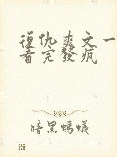 复仇爽文一口气看完发疯