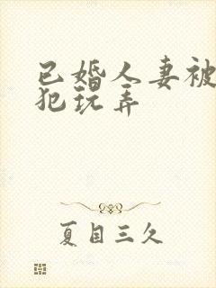 已婚人妻被公侵犯玩弄