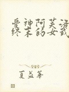 爱神阿芙洛狄忒终末的女武神
