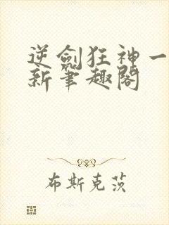 逆剑狂神一剑清新笔趣阁