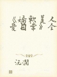 《娇软美人的疼爱日常》全文阅读