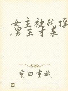 女主被我俘虏了,男主才来