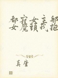 都宠女主那反派女魔头我抱走了封面