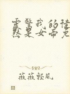 震惊我的徒弟居然是女帝免费阅读