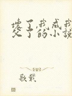 坏了,我成我义父了的小说笔趣阁