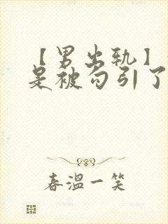 【男出轨】我只是被勾引了