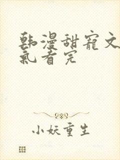 韩漫甜宠文一口气看完