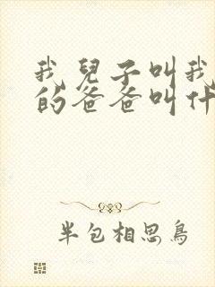 我儿子叫我爸爸的爸爸叫什么封面