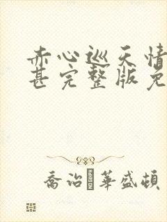 赤心巡天情何以甚完整版免费阅读全文