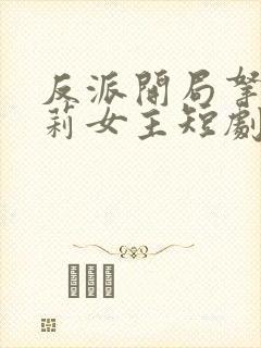 反派开局拿下萝莉女主短剧