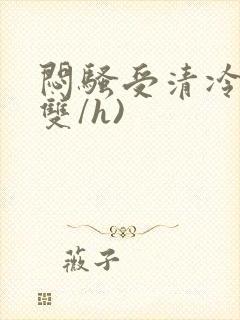 闷骚受清冷攻(双/h)