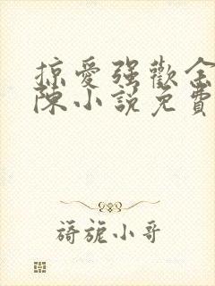 掠爱强欢余式微陈小说免费阅读无弹窗