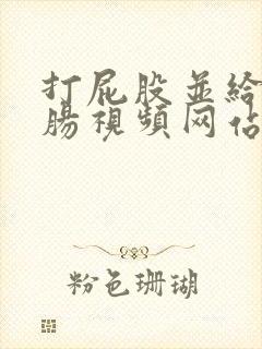 打屁股并给予灌肠视频网站