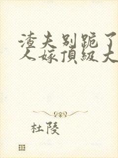 渣夫别跪了,夫人嫁顶级大佬了免费阅读