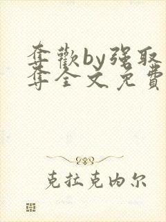 夺欢by强取豪夺全文免费阅读