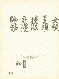 帅哥摸美女的胸动漫版视频大全