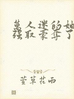 万人迷的她又被强取豪夺了小说