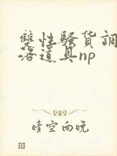 双性骚货调教杨洛道具np