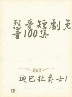 烈爱短剧免费观看100集