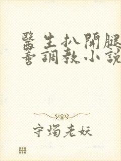 医生扒开腿揉花蒂调教小说封面