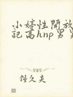 小婷性开放肉日记高hnp男男
