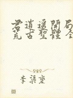 君逍遥开局签到荒古圣体 全文阅读