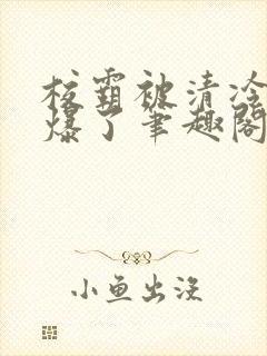 校霸被清冷校草爆了笔趣阁封面