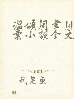 温颂周聿川沈明棠小说全文无弹窗