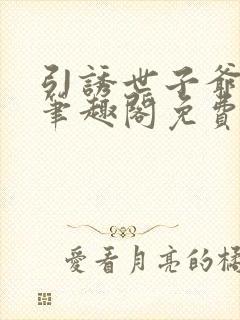 引诱世子爷by笔趣阁免费阅读最新章节