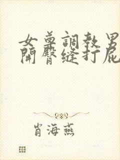 女尊调教男仆扒开臀缝打屁股小说